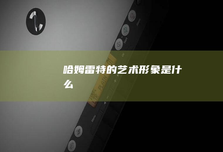 哈姆雷特的艺术形象是什么