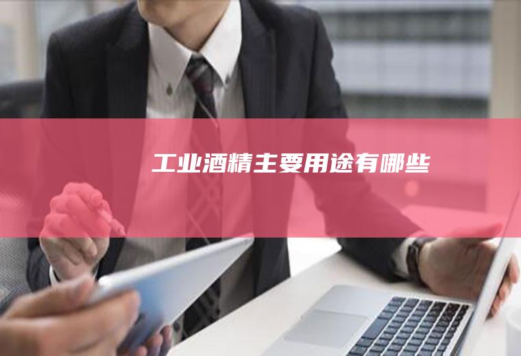 工业酒精主要用途有哪些