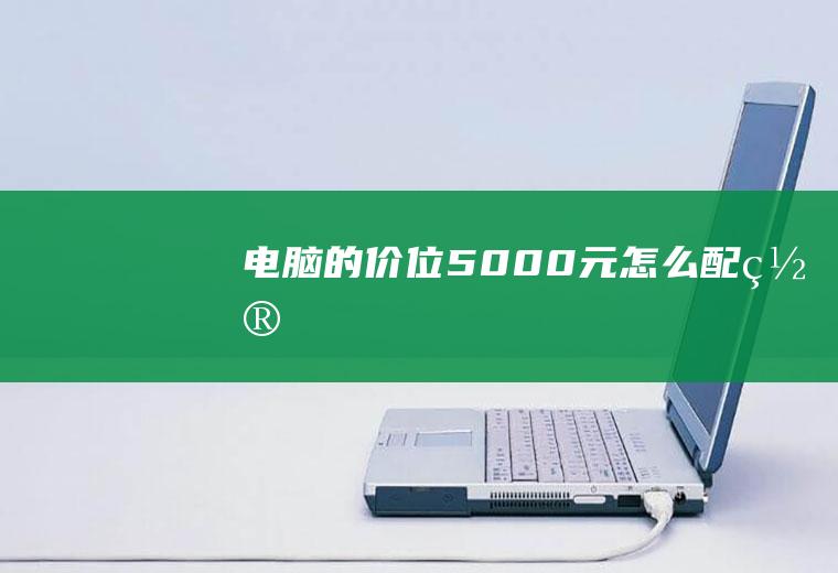 电脑的价位5000元怎么配置
