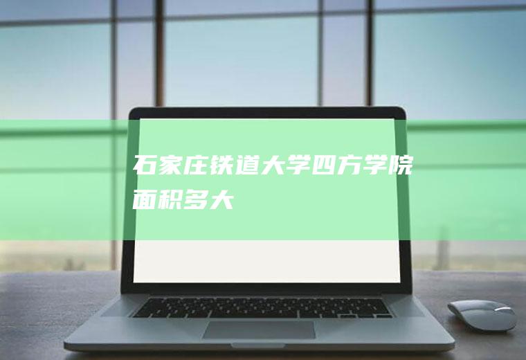 石家庄铁道大学四方学院面积多大