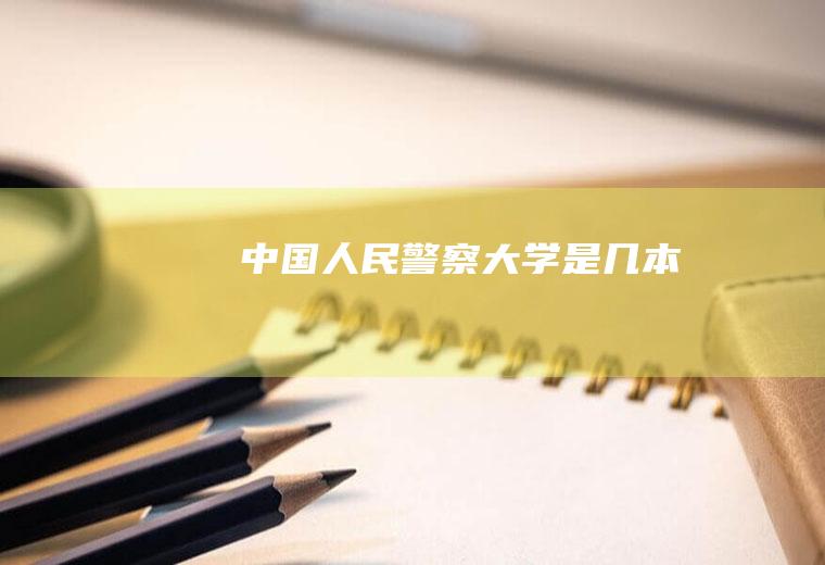 中国人民警察大学是几本