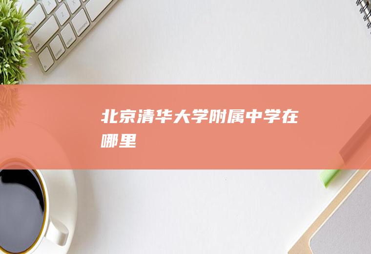 北京清华大学附属中学在哪里
