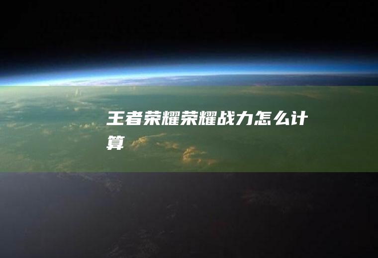 王者荣耀荣耀战力怎么计算