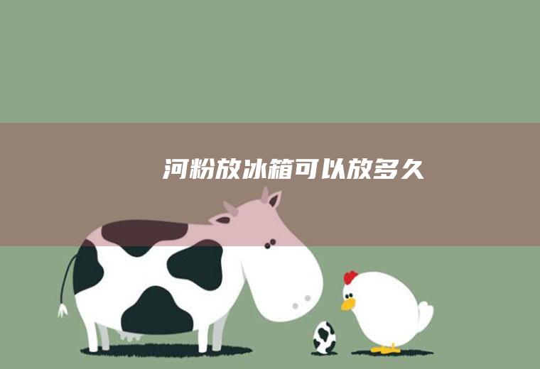 河粉放冰箱可以放多久