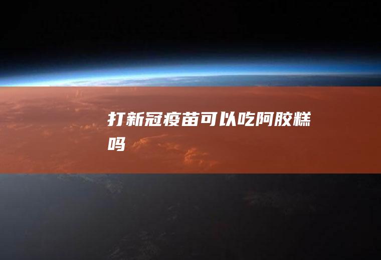 打新冠疫苗可以吃阿胶糕吗