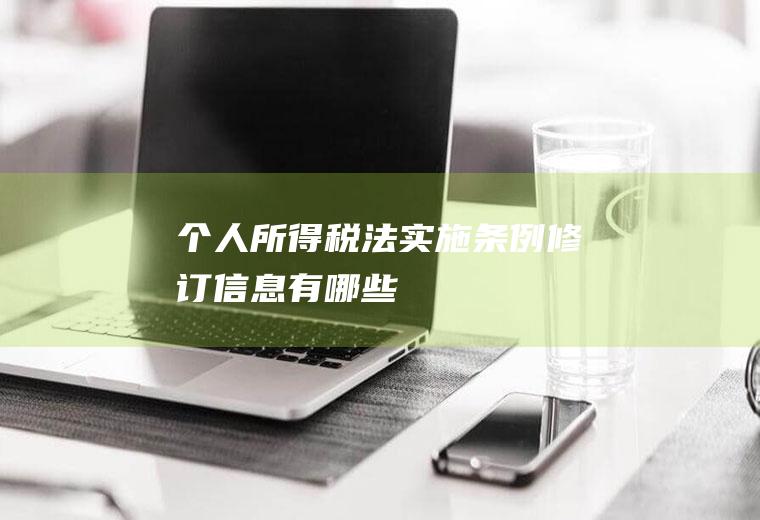 个人所得税法实施条例修订信息有哪些