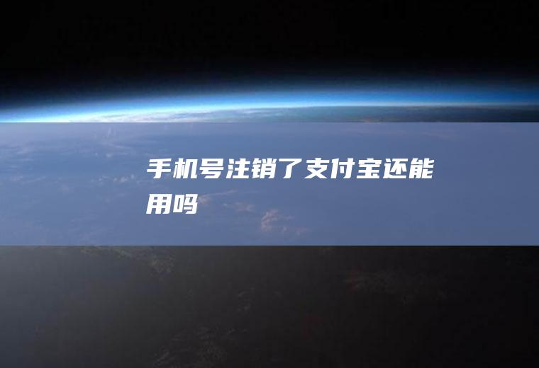 手机号注销了支付宝还能用吗