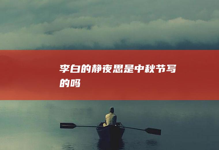 李白的《静夜思》是中秋节写的吗