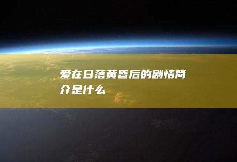 《爱在日落黄昏后》的剧情简介是什么