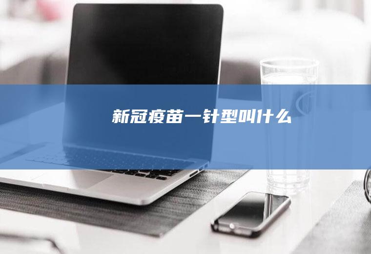 新冠疫苗一针型叫什么