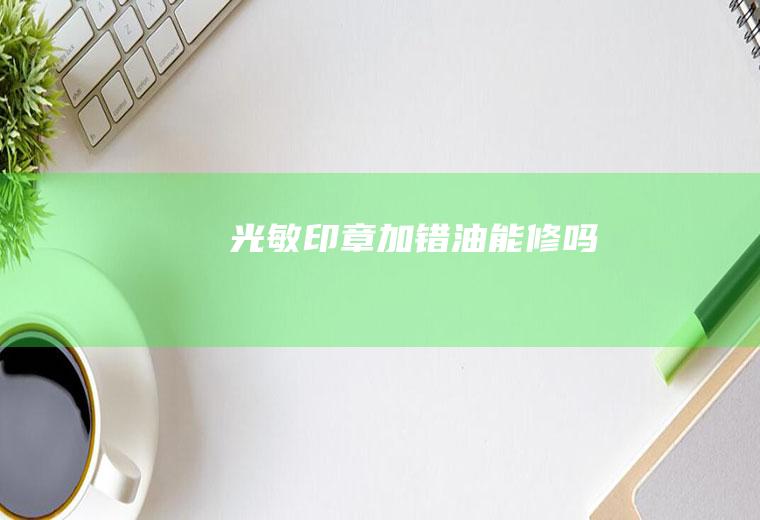 光敏印章加错油能修吗