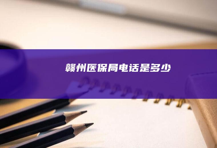 赣州医保局电话是多少