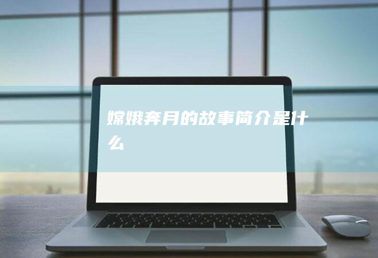 嫦娥奔月的故事简介是什么
