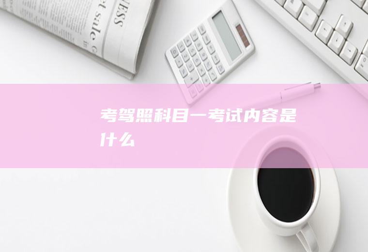 考驾照科目一考试内容是什么