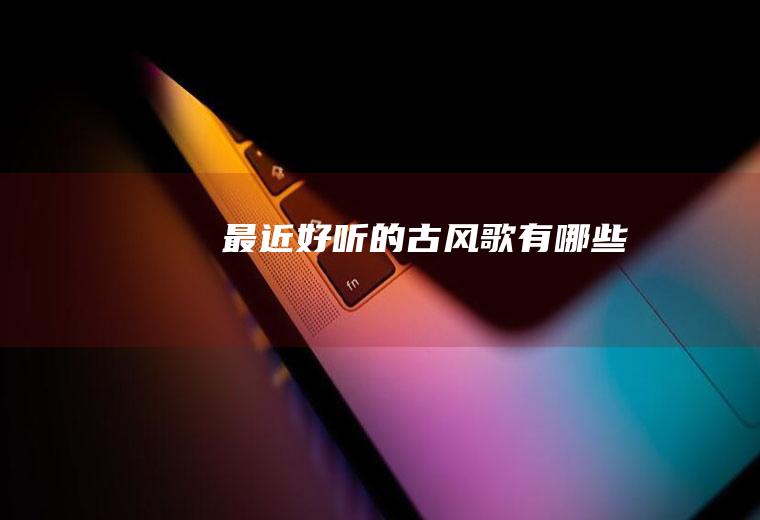 最近好听的古风歌有哪些