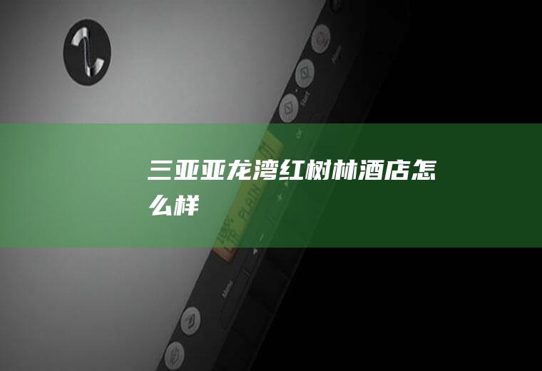 三亚亚龙湾红树林酒店怎么样