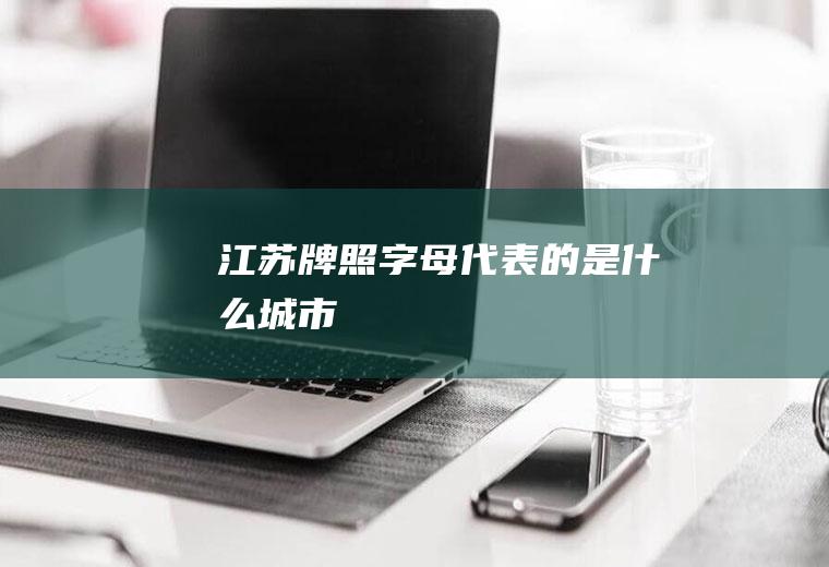 江苏牌照字母代表的是什么城市