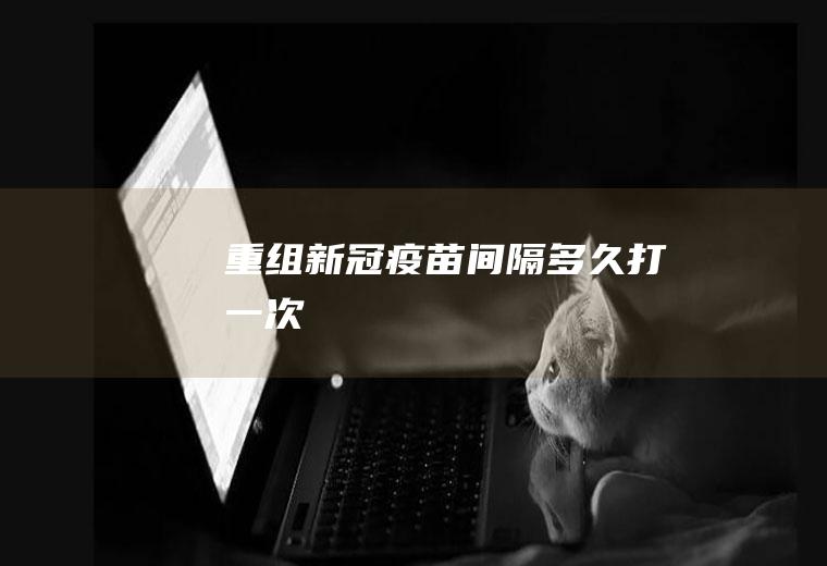 重组新冠疫苗间隔多久打一次
