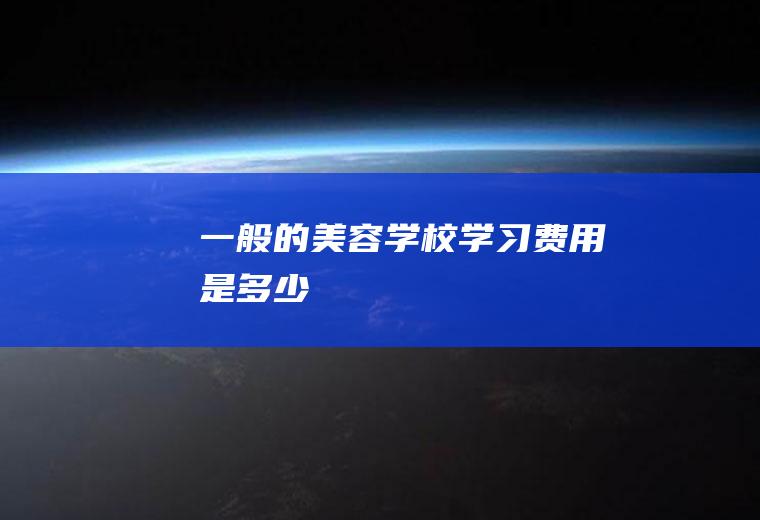 一般的美容学校学习费用是多少