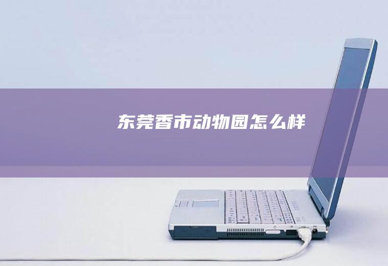 东莞香市动物园怎么样