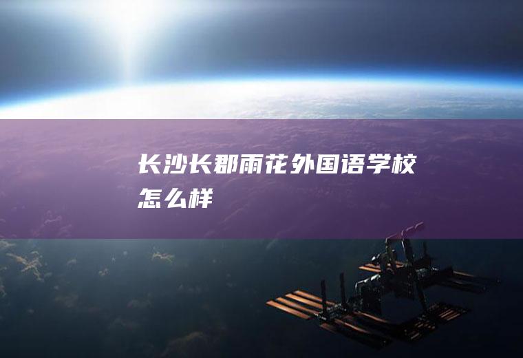 长沙长郡雨花外国语学校怎么样