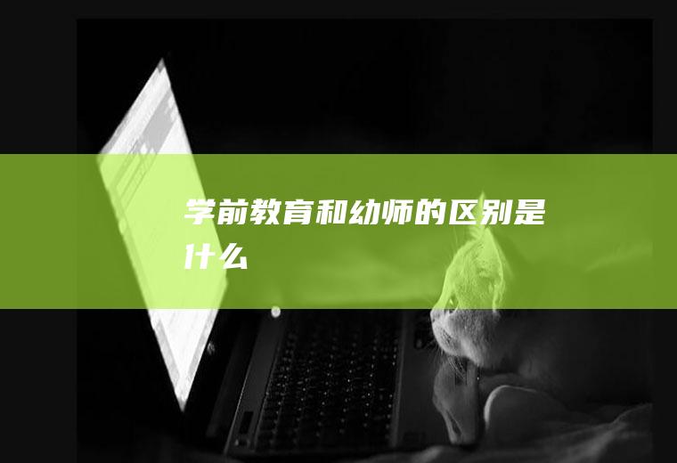 学前教育和幼师的区别是什么