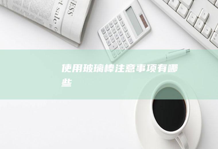使用玻璃棒注意事项有哪些