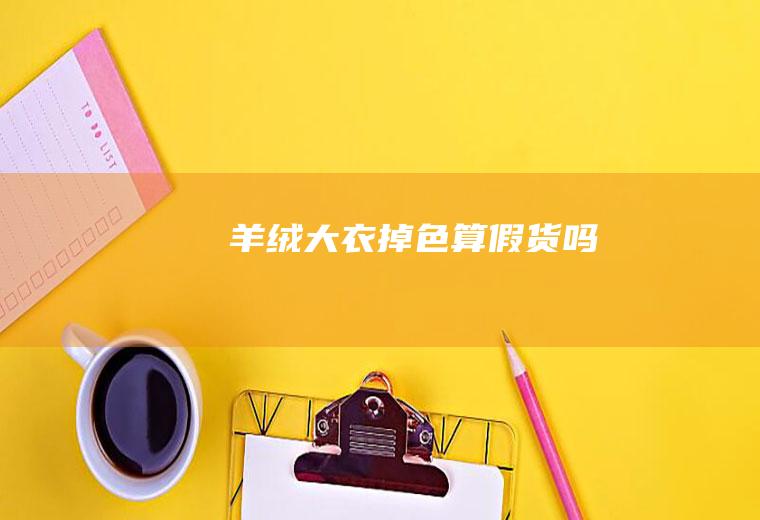 羊绒大衣掉色算假货吗
