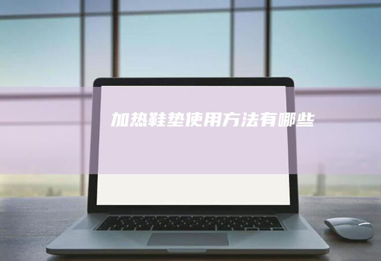 加热鞋垫使用方法有哪些