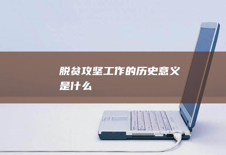 脱贫攻坚工作的历史意义是什么
