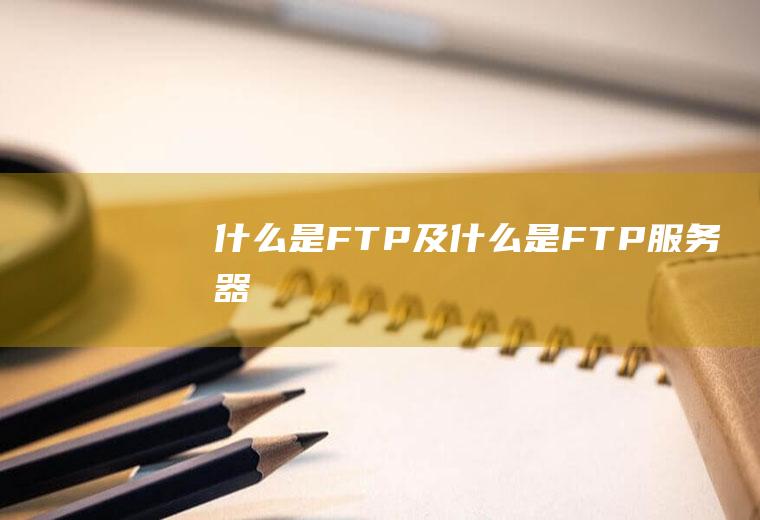 什么是FTP及什么是FTP服务器
