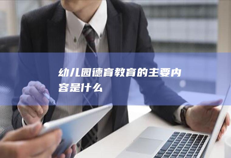 幼儿园德育教育的主要内容是什么