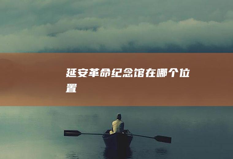 延安革命纪念馆在哪个位置