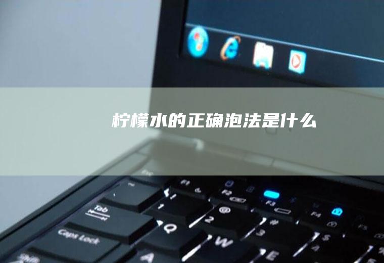柠檬水的正确泡法是什么