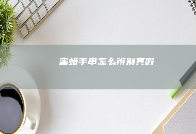 蜜蜡手串怎么辨别真假