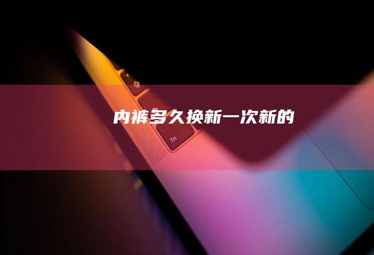 内裤多久换新一次新的