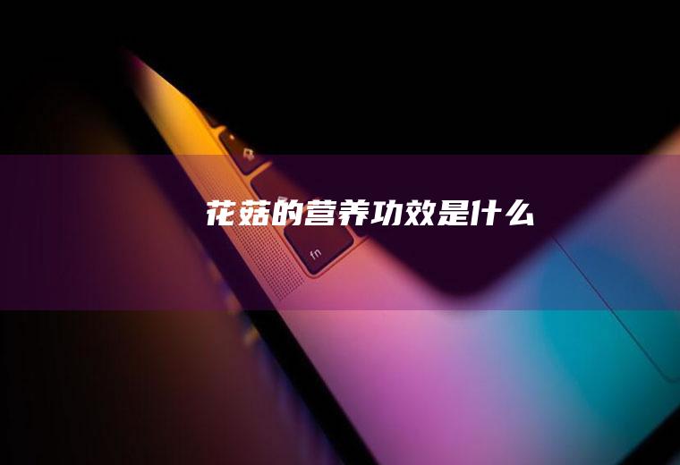 花菇的营养功效是什么