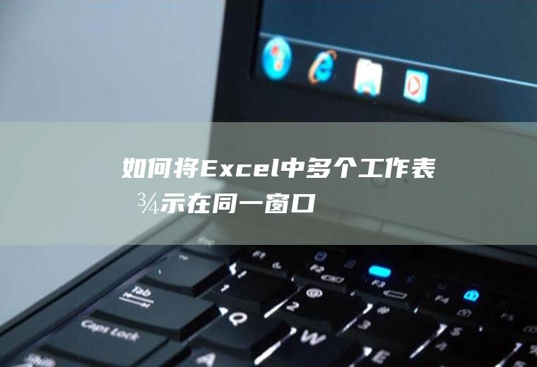 如何将Excel中多个工作表显示在同一窗口