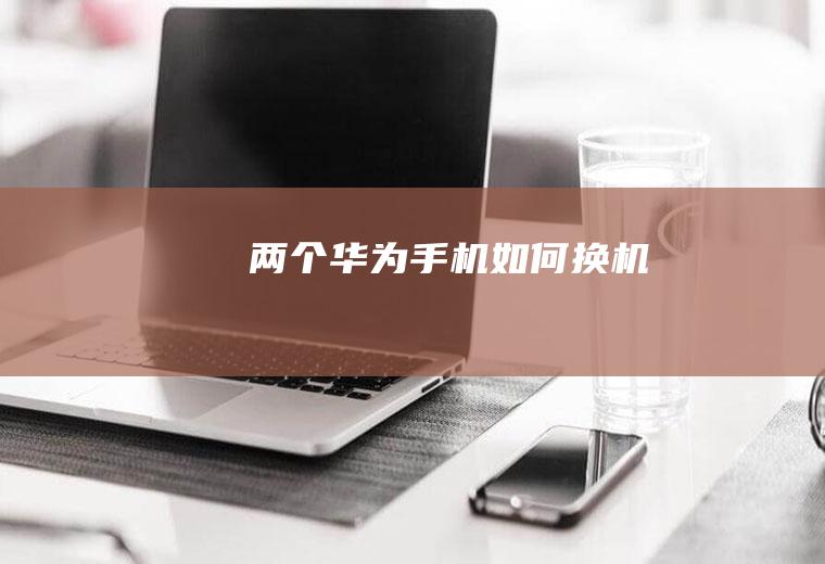 两个华为手机如何换机