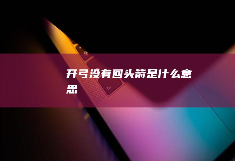 开弓没有回头箭是什么意思