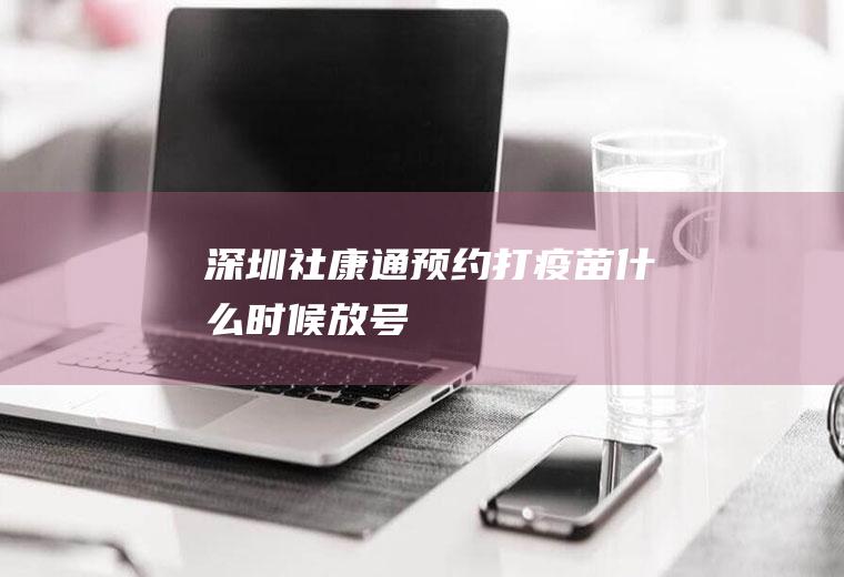 深圳社康通预约打疫苗什么时候放号