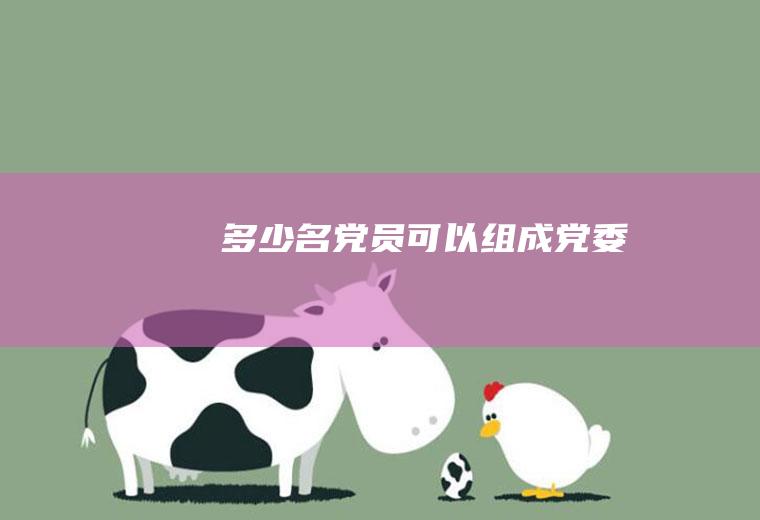 多少名党员可以组成党委