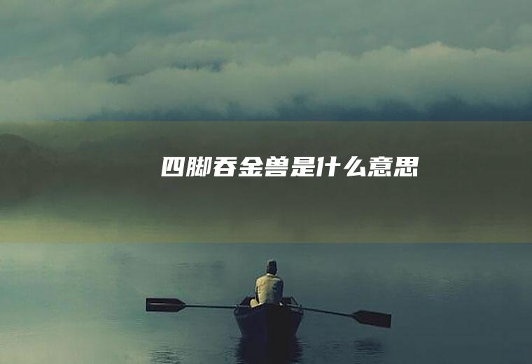 四脚吞金兽是什么意思
