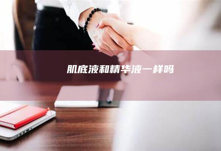 肌底液和精华液一样吗
