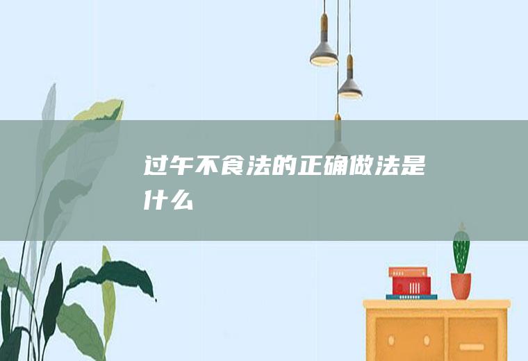 过午不食法的正确做法是什么