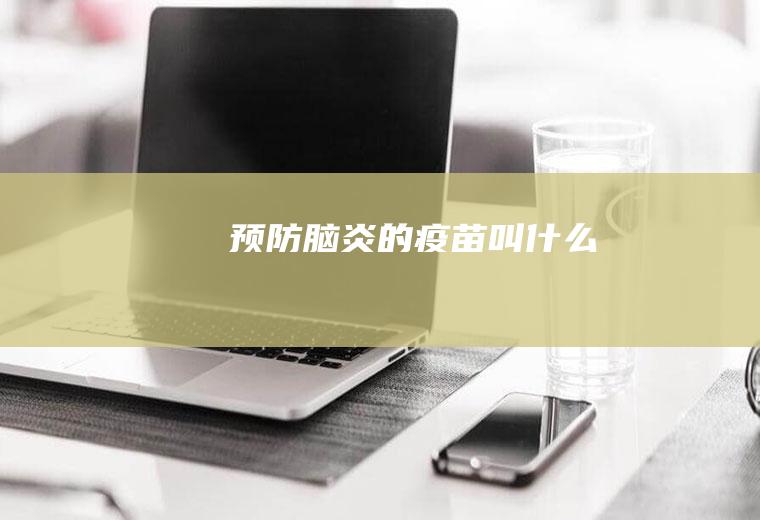 预防脑炎的疫苗叫什么