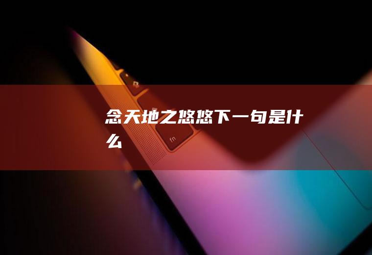 念天地之悠悠下一句是什么