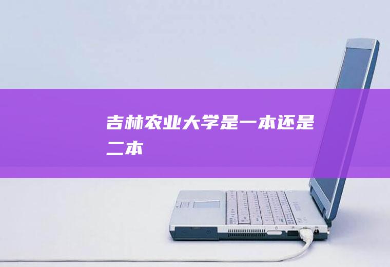 吉林农业大学是一本还是二本