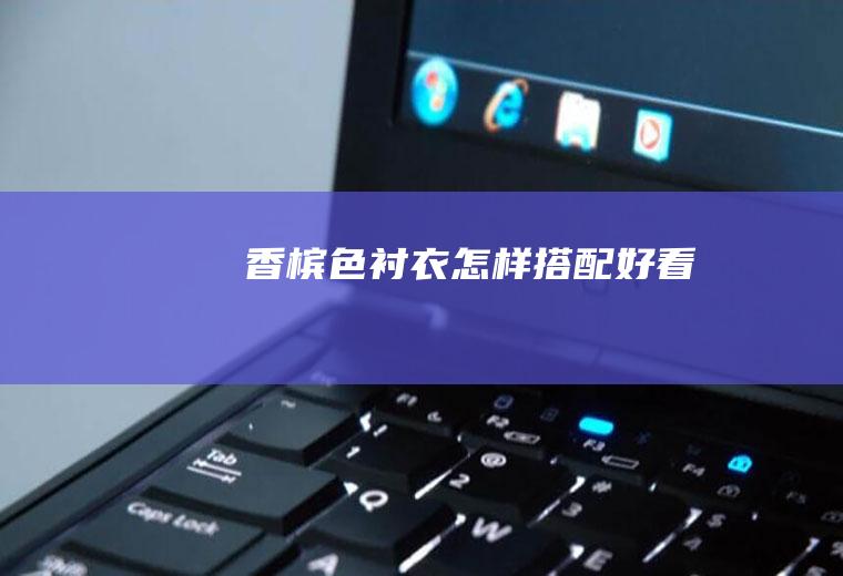 香槟色衬衣怎样搭配好看