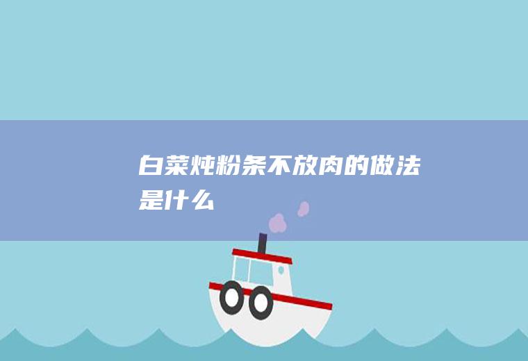 白菜炖粉条不放肉的做法是什么